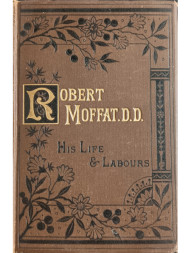 life-and-labours-of-robert-moffat-missionary-in-south-africa-with-additional-chapters-on-christian-missions-in-africa-and-throughout-the-world-