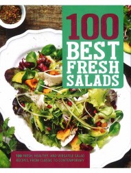 100 Best Fresh Salads: 100 Fresh, Healthy, and Versatile Salad Recipes, from Classic to Contemporary